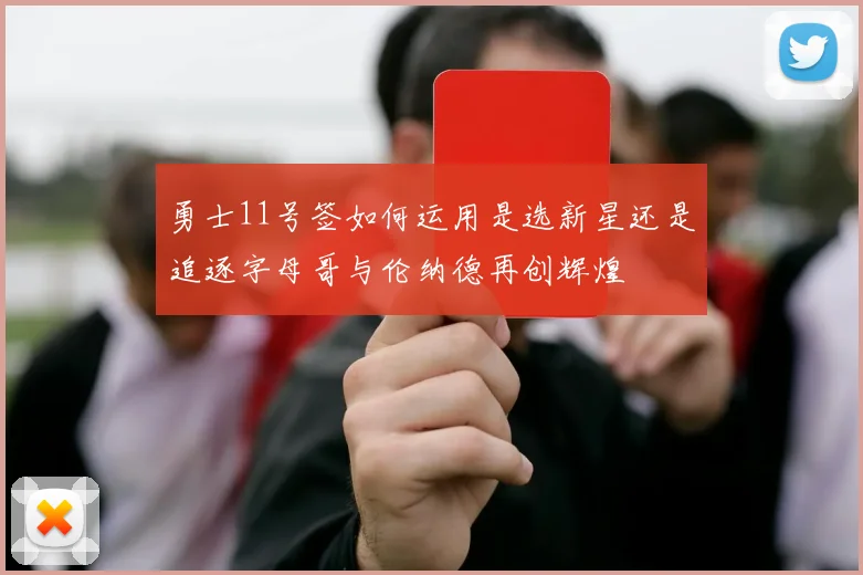 勇士11号签如何运用是选新星还是追逐字母哥与伦纳德再创辉煌