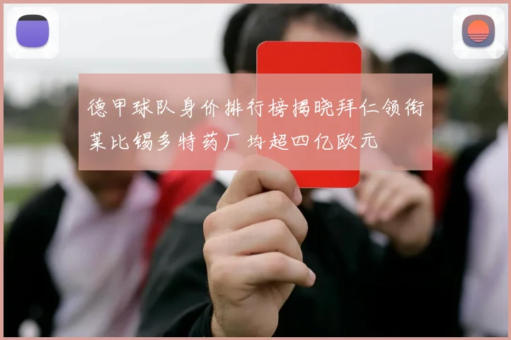 德甲球队身价排行榜揭晓拜仁领衔莱比锡多特药厂均超四亿欧元