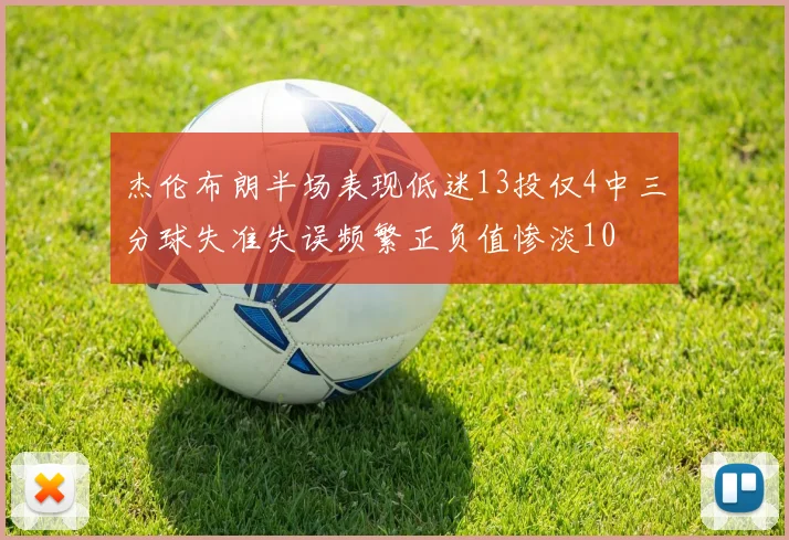 杰伦布朗半场表现低迷13投仅4中三分球失准失误频繁正负值惨淡10