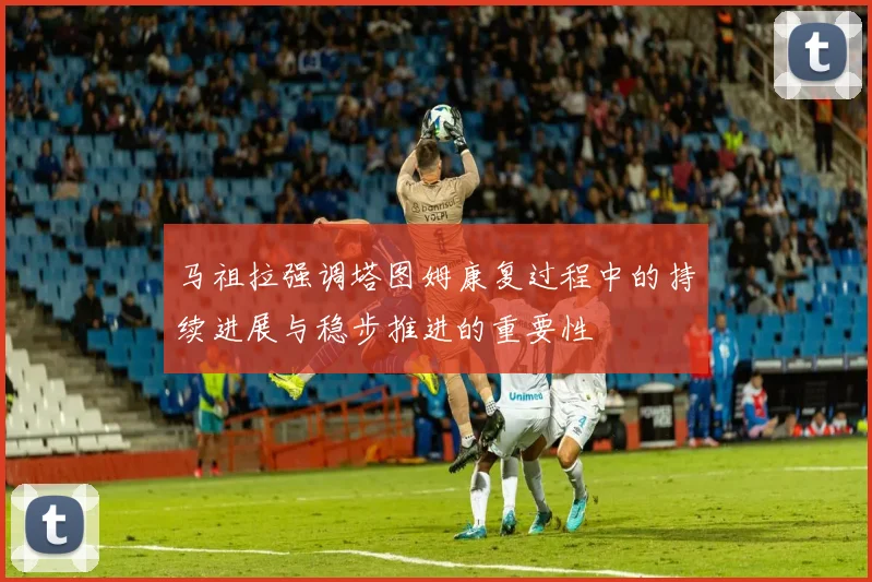 马祖拉强调塔图姆康复过程中的持续进展与稳步推进的重要性