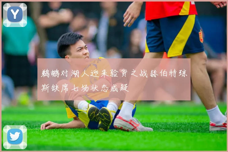鹈鹕对湖人迎来验货之战赫伯特琼斯缺席七场状态成疑