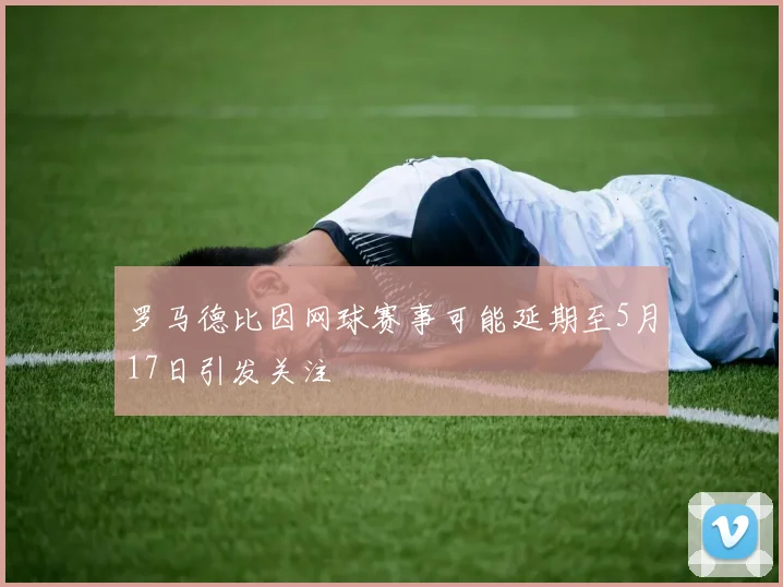 罗马德比因网球赛事可能延期至5月17日引发关注