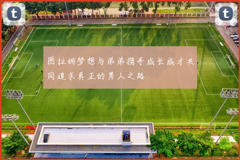 图拉姆梦想与弟弟携手成长成才共同追求真正的男人之路