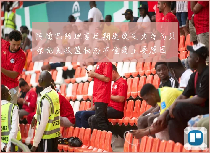 阿德巴约坦言近期进攻乏力与戈贝尔无关投篮状态不佳是主要原因
