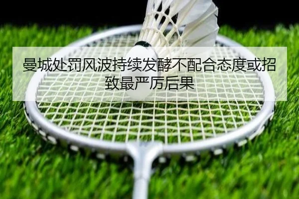 曼城处罚风波持续发酵不配合态度或招致最严厉后果（WukongSports）